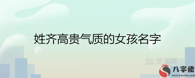 姓齊的女孩名字高貴氣質的有哪些