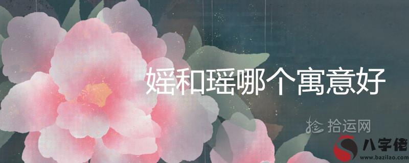 媱和瑤哪個寓意好 適合取名字