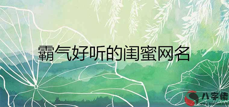 2020霸氣好聽的閨蜜網名 020霸氣好聽的閨蜜網名"