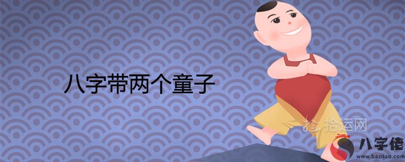 八字帶兩個童子的意思及命格詳解